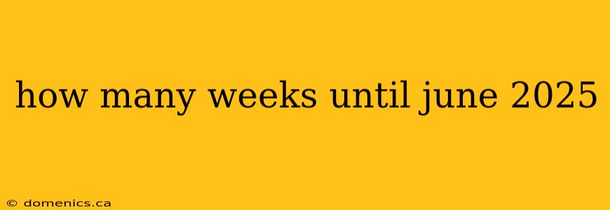 how many weeks until june 2025