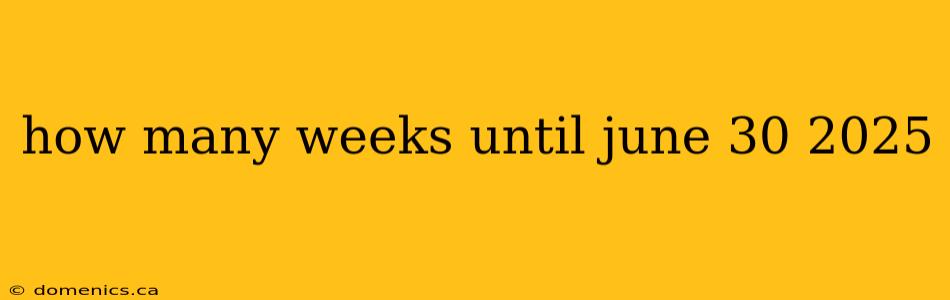 how many weeks until june 30 2025