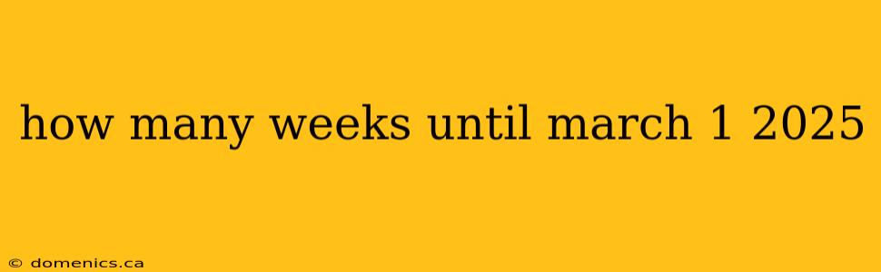 how many weeks until march 1 2025