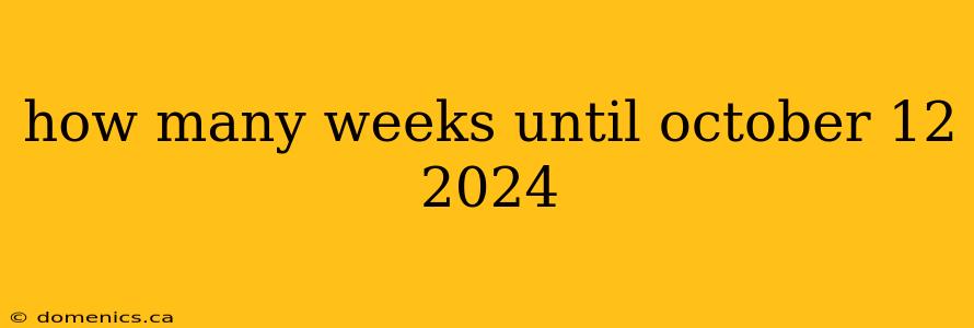 how many weeks until october 12 2024