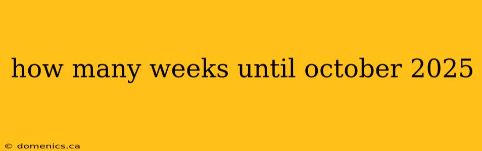 how many weeks until october 2025