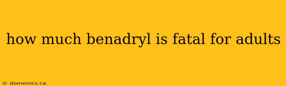 how much benadryl is fatal for adults