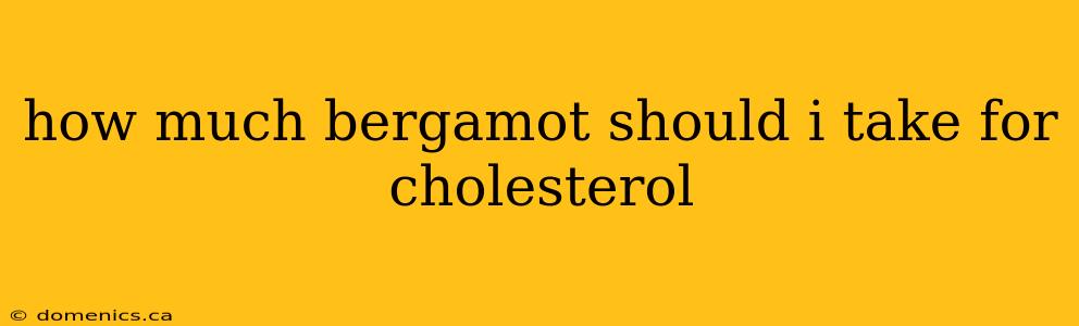 how much bergamot should i take for cholesterol