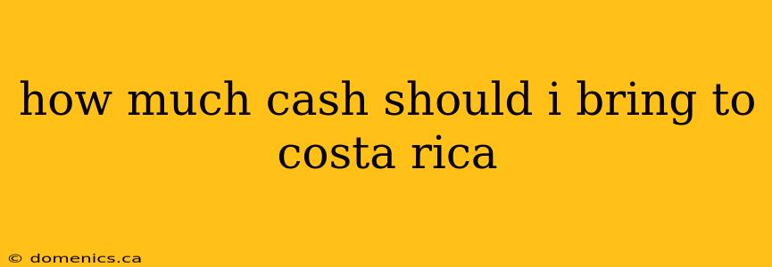 how much cash should i bring to costa rica