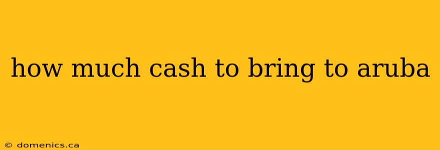 how much cash to bring to aruba
