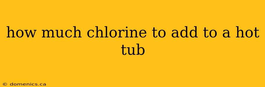 how much chlorine to add to a hot tub