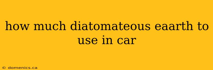 how much diatomateous eaarth to use in car