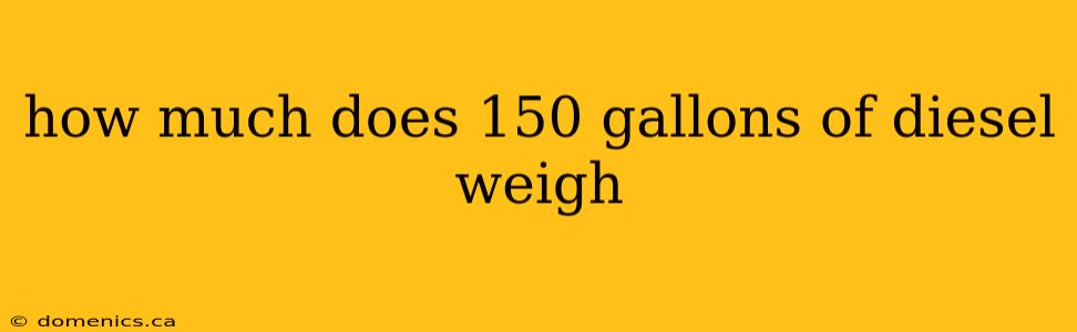 how much does 150 gallons of diesel weigh