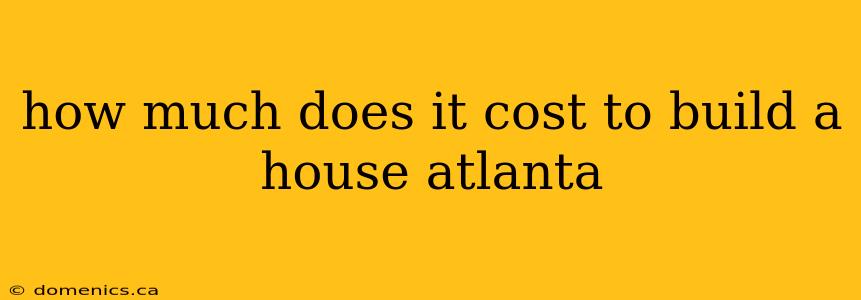 how much does it cost to build a house atlanta