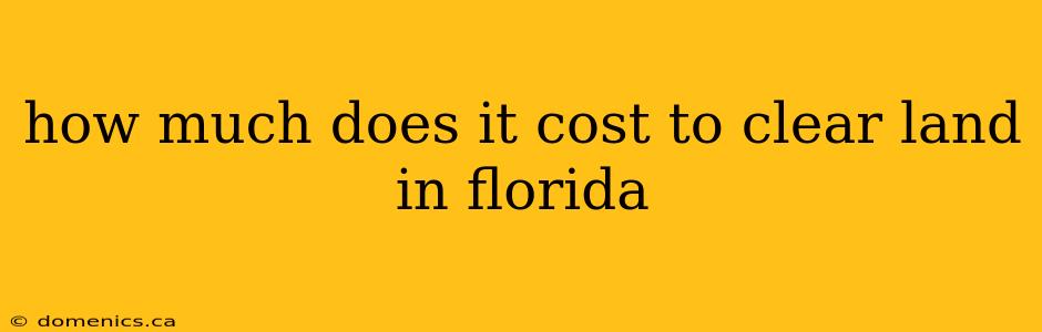 how much does it cost to clear land in florida