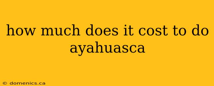 how much does it cost to do ayahuasca