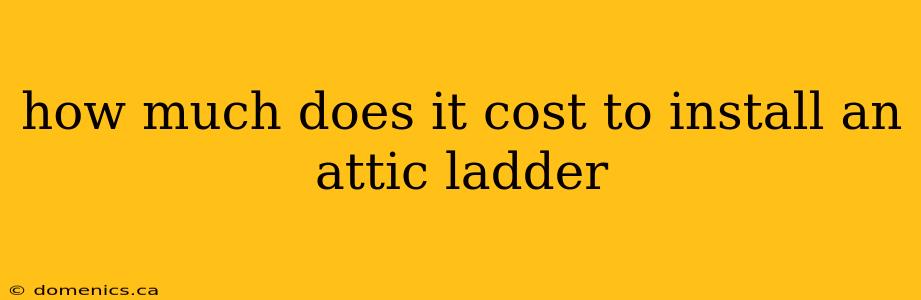 how much does it cost to install an attic ladder