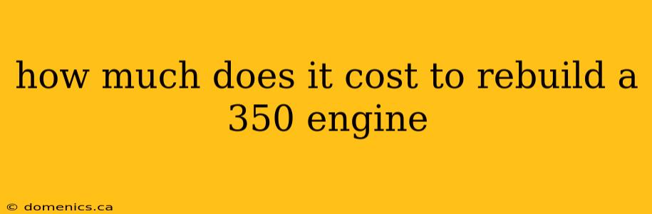 how much does it cost to rebuild a 350 engine