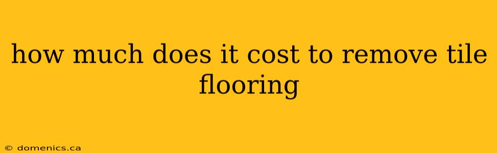 how much does it cost to remove tile flooring