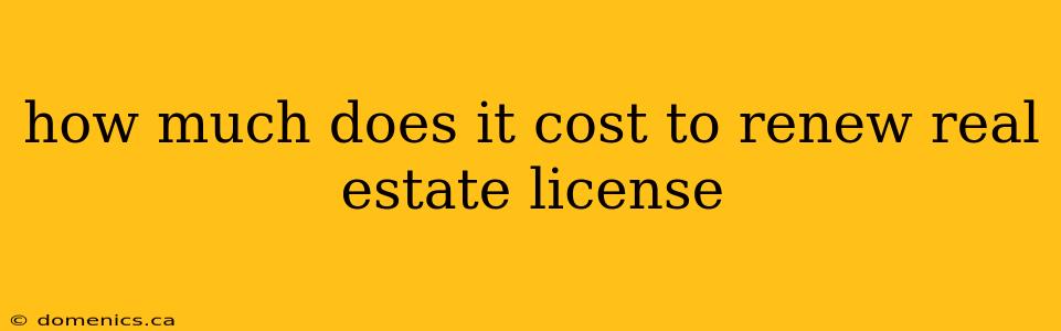 how much does it cost to renew real estate license