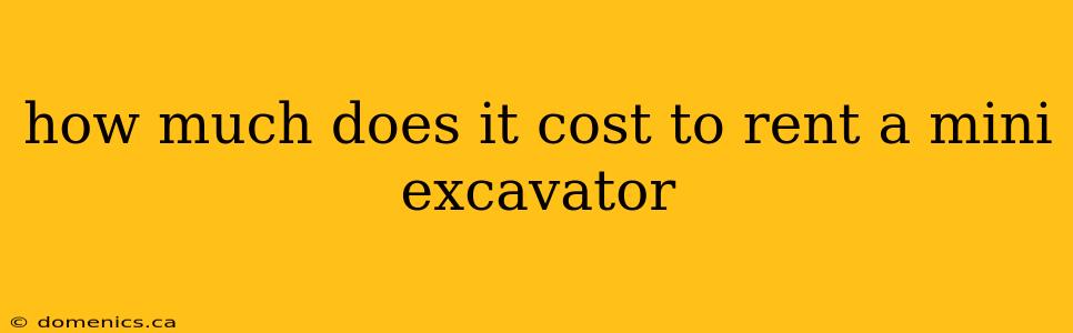 how much does it cost to rent a mini excavator