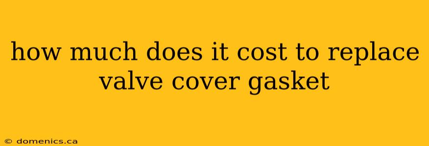 how much does it cost to replace valve cover gasket