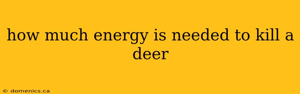 how much energy is needed to kill a deer