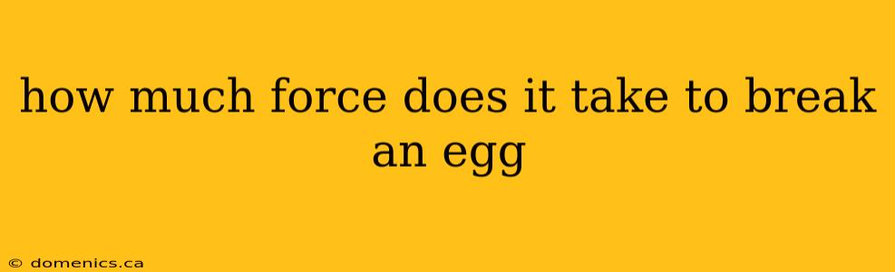 how much force does it take to break an egg