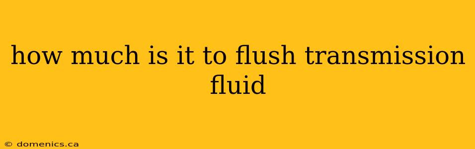 how much is it to flush transmission fluid