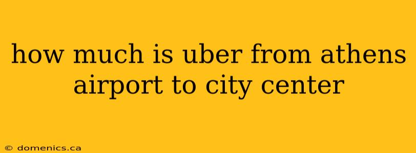 how much is uber from athens airport to city center