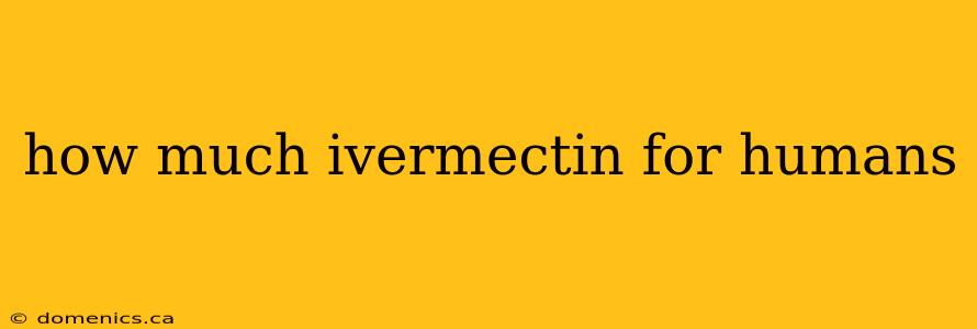 how much ivermectin for humans