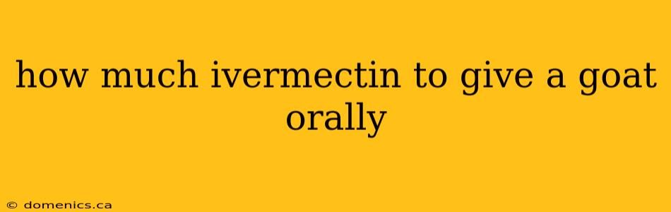 how much ivermectin to give a goat orally