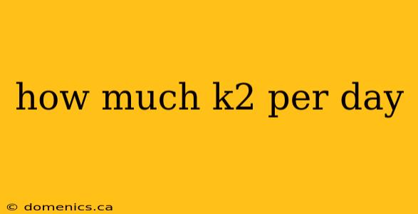 how much k2 per day