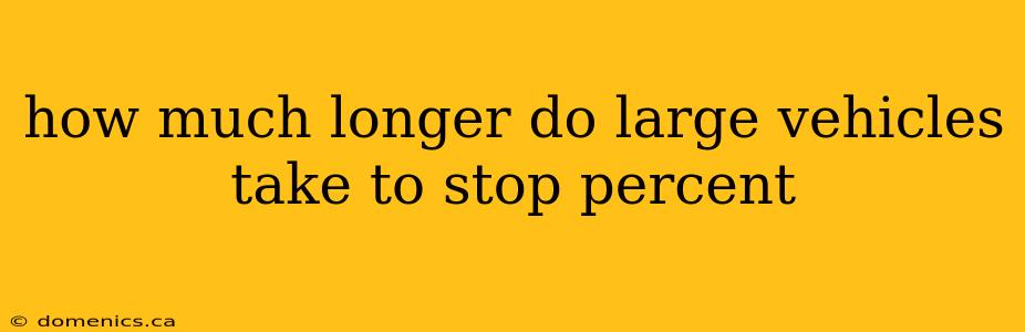 how much longer do large vehicles take to stop percent