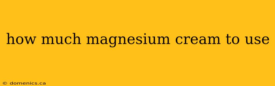 how much magnesium cream to use