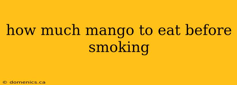 how much mango to eat before smoking