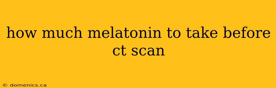 how much melatonin to take before ct scan