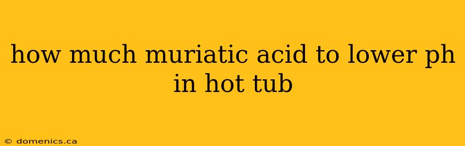 how much muriatic acid to lower ph in hot tub