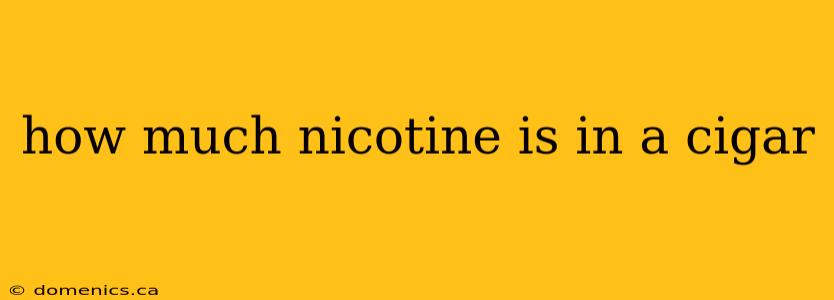 how much nicotine is in a cigar