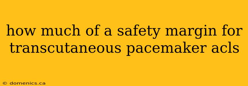 how much of a safety margin for transcutaneous pacemaker acls
