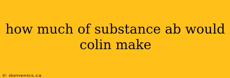 how much of substance ab would colin make