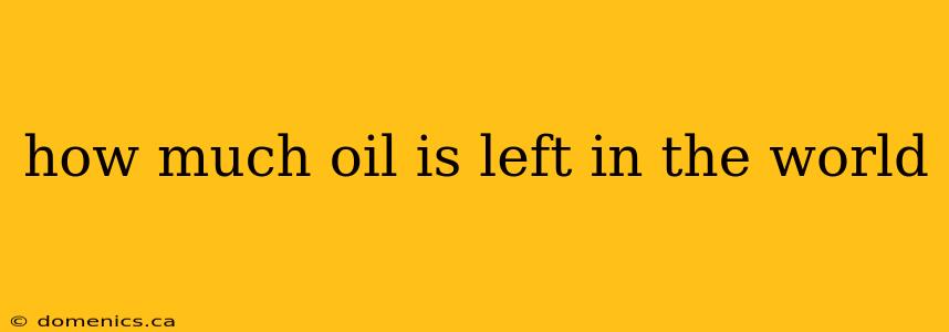 how much oil is left in the world