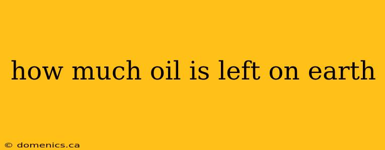 how much oil is left on earth