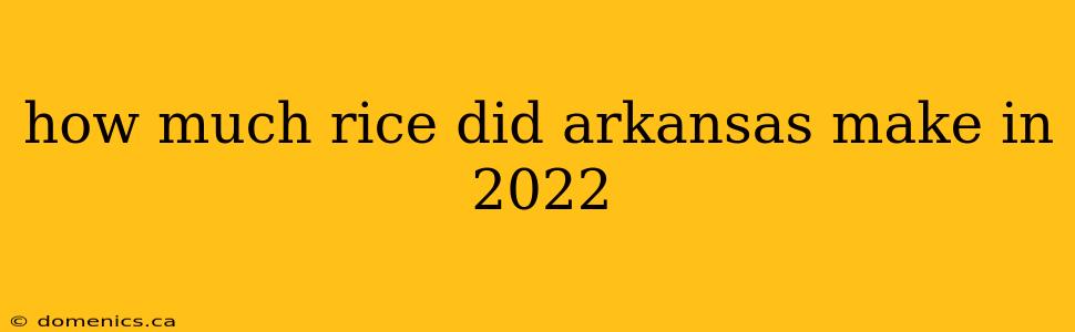 how much rice did arkansas make in 2022