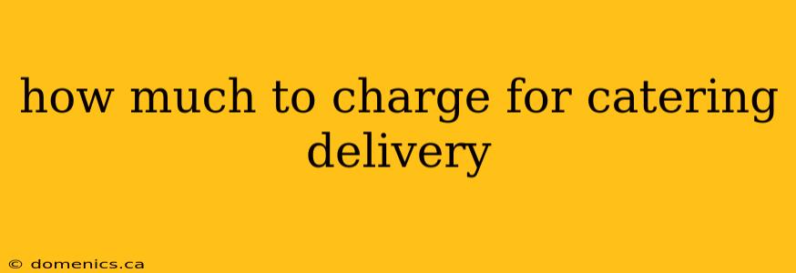 how much to charge for catering delivery