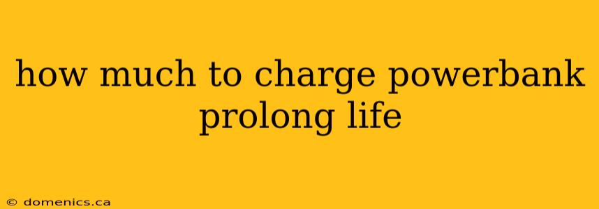 how much to charge powerbank prolong life