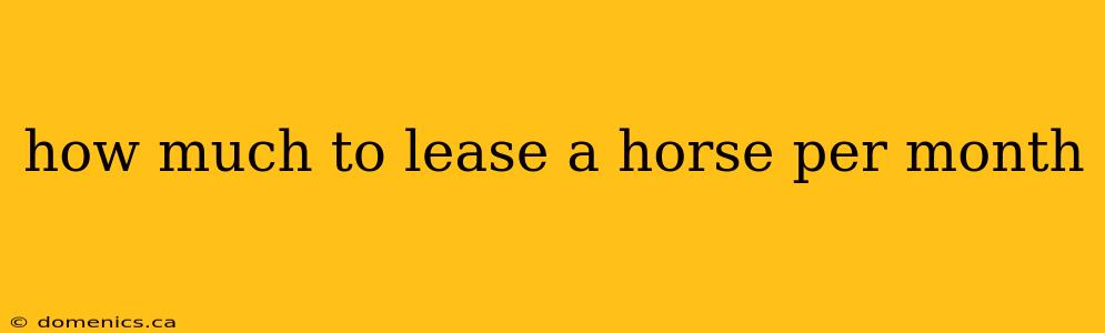 how much to lease a horse per month