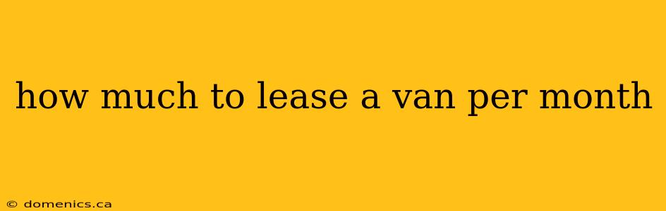 how much to lease a van per month