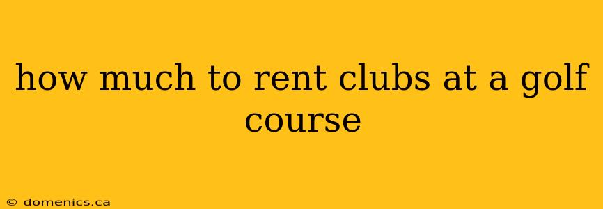 how much to rent clubs at a golf course