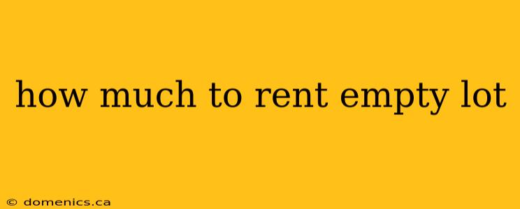 how much to rent empty lot