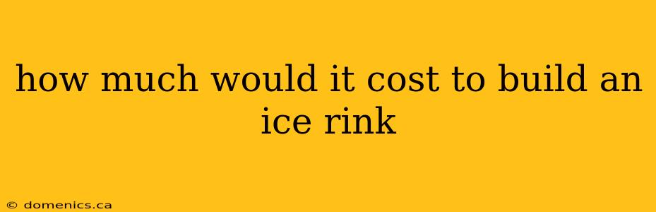 how much would it cost to build an ice rink