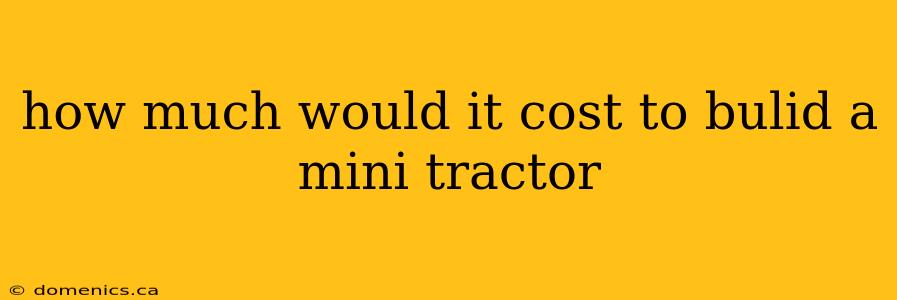 how much would it cost to bulid a mini tractor