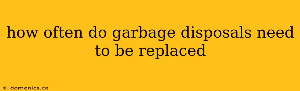 how often do garbage disposals need to be replaced