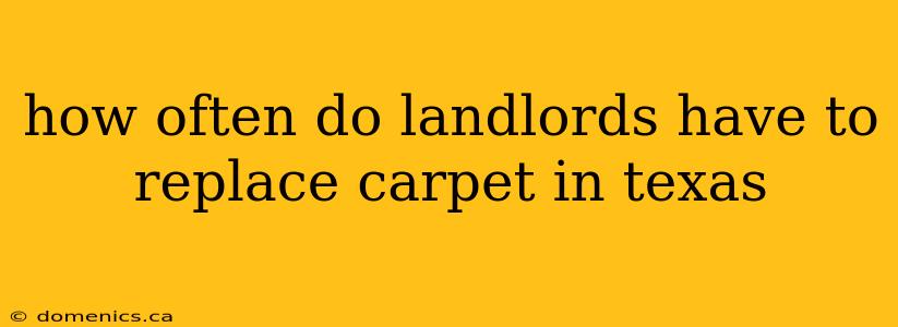 how often do landlords have to replace carpet in texas