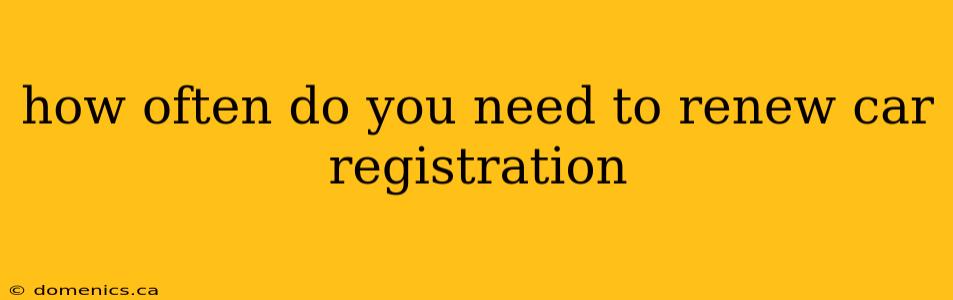 how often do you need to renew car registration